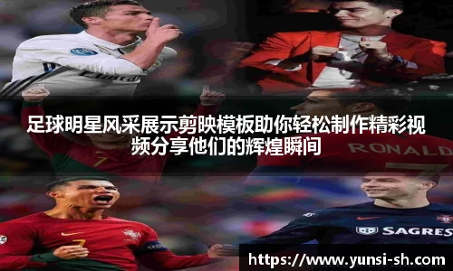 足球明星风采展示剪映模板助你轻松制作精彩视频分享他们的辉煌瞬间